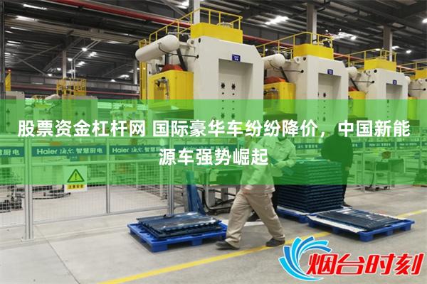 股票资金杠杆网 国际豪华车纷纷降价，中国新能源车强势崛起