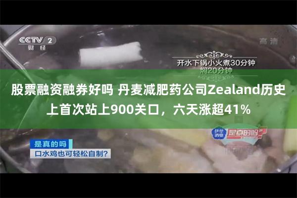 股票融资融券好吗 丹麦减肥药公司Zealand历史上首次站上900关口，六天涨超41%