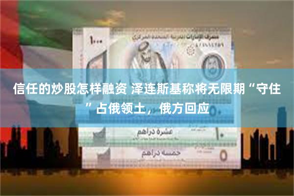 信任的炒股怎样融资 泽连斯基称将无限期“守住”占俄领土，俄方回应