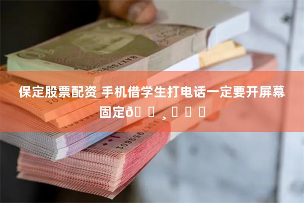 保定股票配资 手机借学生打电话一定要开屏幕固定😸 ​​​