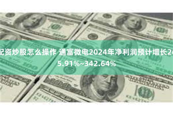 配资炒股怎么操作 通富微电2024年净利润预计增长265.91%~342.64%