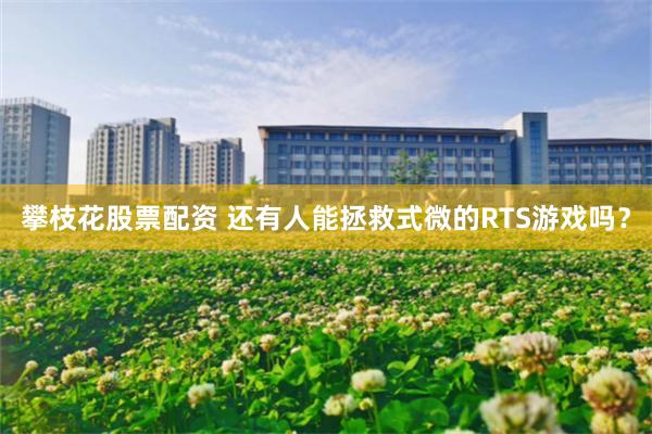 攀枝花股票配资 还有人能拯救式微的RTS游戏吗？
