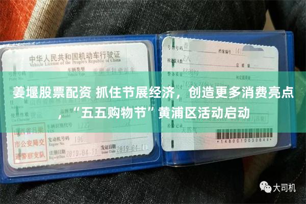 姜堰股票配资 抓住节展经济，创造更多消费亮点，“五五购物节”黄浦区活动启动