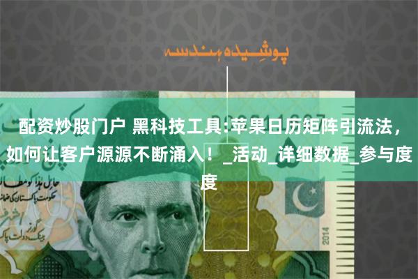 配资炒股门户 黑科技工具:苹果日历矩阵引流法，如何让客户源源不断涌入！_活动_详细数据_参与度