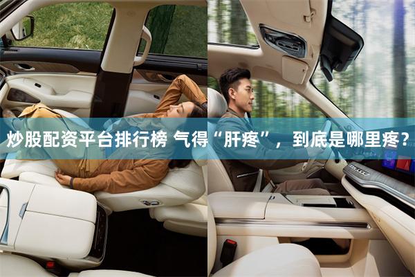 炒股配资平台排行榜 气得“肝疼”，到底是哪里疼？