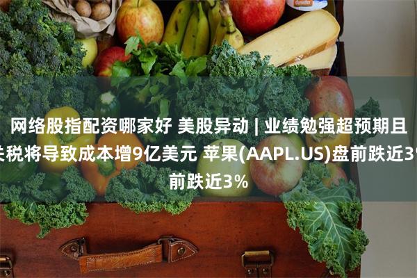 网络股指配资哪家好 美股异动 | 业绩勉强超预期且关税将导致成本增9亿美元 苹果(AAPL.US)盘前跌近3%