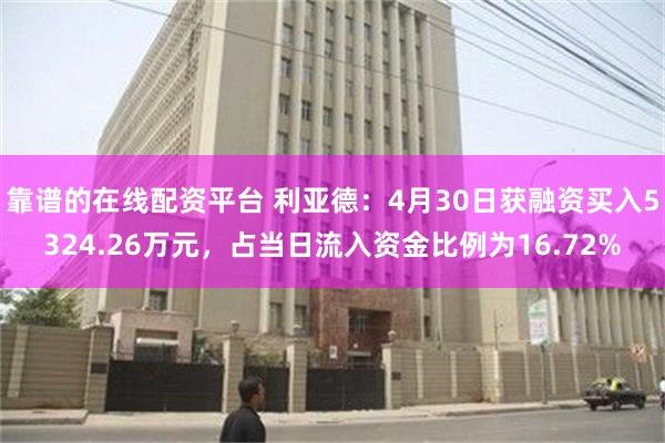 靠谱的在线配资平台 利亚德：4月30日获融资买入5324.26万元，占当日流入资金比例为16.72%