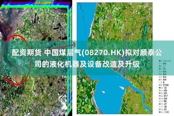配资期货 中国煤层气(08270.HK)拟对顺泰公司的液化机器及设备改造及升级