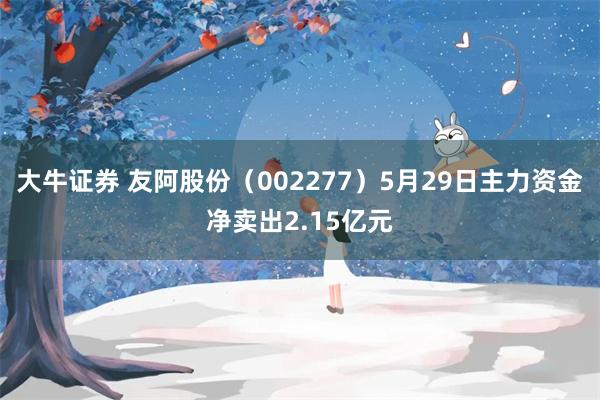 大牛证券 友阿股份（002277）5月29日主力资金净卖出2.15亿元
