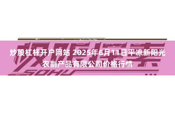 炒股杠杆开户网站 2025年6月11日平凉新阳光农副产品有限公司价格行情