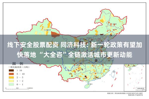 线下安全股票配资 同济科技: 新一轮政策有望加快落地 “大全咨”全链激活城市更新动能