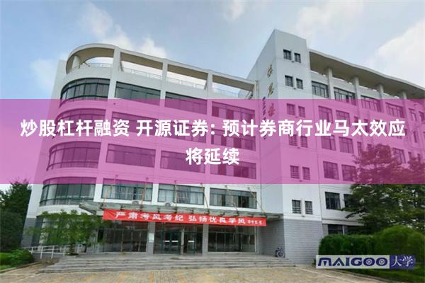 炒股杠杆融资 开源证券: 预计券商行业马太效应将延续