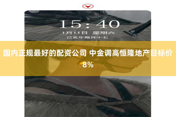 国内正规最好的配资公司 中金调高恒隆地产目标价8%