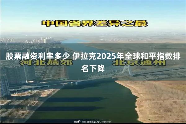 股票融资利率多少 伊拉克2025年全球和平指数排名下降