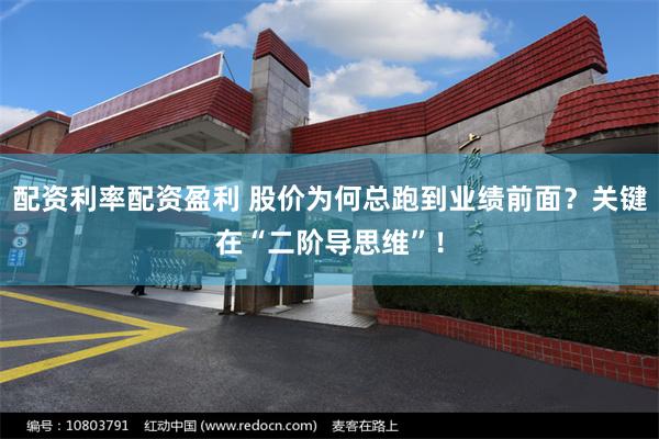 配资利率配资盈利 股价为何总跑到业绩前面？关键在“二阶导思维”！