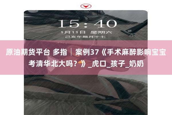 原油期货平台 多指│案例37《手术麻醉影响宝宝考清华北大吗？》_虎口_孩子_奶奶